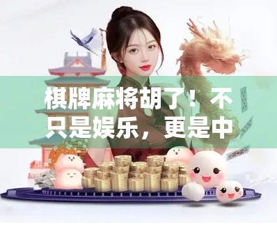 棋牌麻将胡了！不只是娱乐，更是中国式社交的隐形纽带