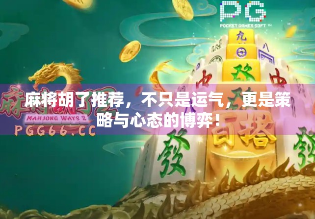 麻将胡了推荐，不只是运气，更是策略与心态的博弈！