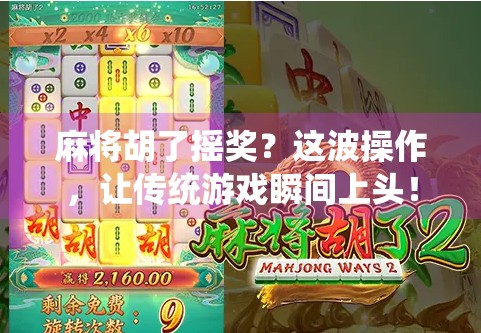 麻将胡了摇奖？这波操作，让传统游戏瞬间上头！
