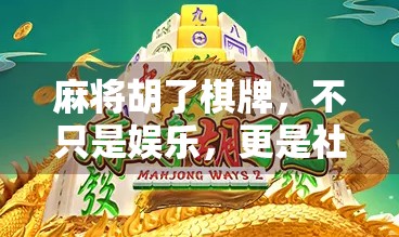 麻将胡了棋牌，不只是娱乐，更是社交与文化的盛宴