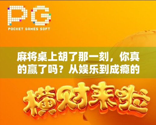 麻将桌上胡了那一刻，你真的赢了吗？从娱乐到成瘾的心理博弈