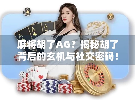 麻将胡了AG？揭秘胡了背后的玄机与社交密码！