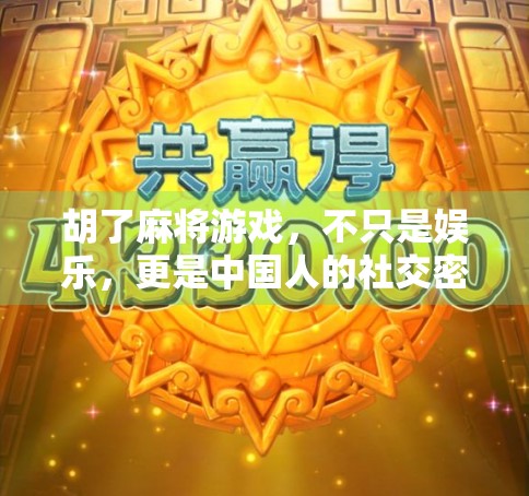 胡了麻将游戏，不只是娱乐，更是中国人的社交密码