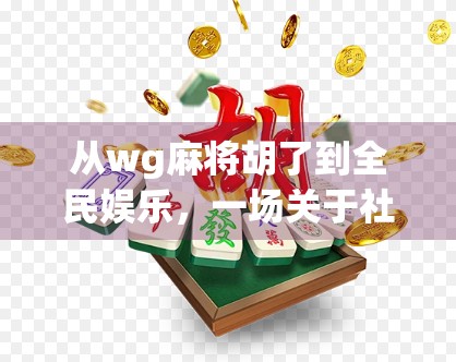 从wg麻将胡了到全民娱乐,一场关于社交、策略与文化的数字革命 从wg麻将胡了到全民娱乐,一场关于社交、策略与文化的数字革命