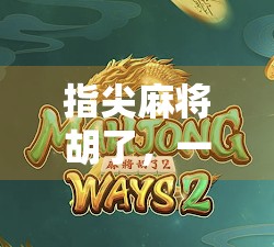 指尖麻将胡了,一场指尖上的博弈,藏着多少人生智慧? 指尖麻将胡了,一场指尖上的博弈,藏着多少人生智慧?