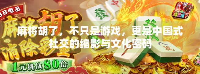 麻将胡了，不只是游戏，更是中国式社交的缩影与文化密码