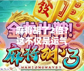 麻将胡了2倍?这不仅是运气,更是牌技+心态的胜利!