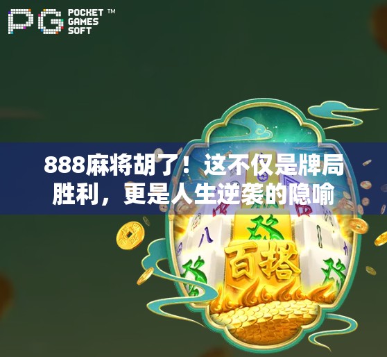 888麻将胡了！这不仅是牌局胜利，更是人生逆袭的隐喻