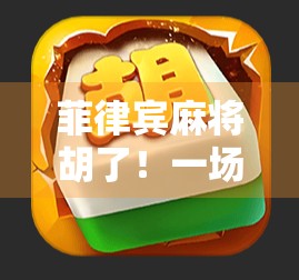 菲律宾麻将胡了!一场跨越国界的牌技狂欢背后,藏着怎样的文化密码? 菲律宾麻将胡了!一场跨越国界的牌技狂欢背后,藏着怎样的文化密码?