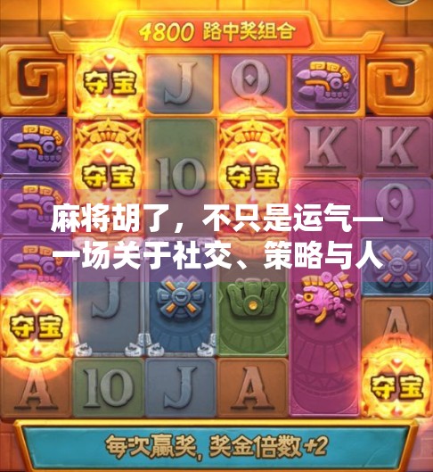 麻将胡了,不只是运气—一场关于社交、策略与人生智慧的微型仪式 麻将胡了,不只是运气—一场关于社交、策略与人生智慧的微型仪式