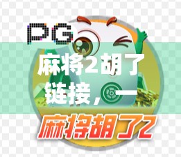 麻将2胡了链接,一场全民狂欢背后的社交密码与数字迷思 麻将2胡了链接,一场全民狂欢背后的社交密码与数字迷思