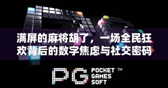 满屏的麻将胡了,一场全民狂欢背后的数字焦虑与社交密码 满屏的麻将胡了,一场全民狂欢背后的数字焦虑与社交密码