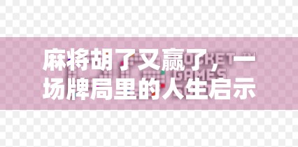 麻将胡了又赢了，一场牌局里的人生启示录