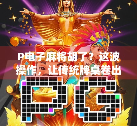 P电子麻将胡了？这波操作，让传统牌桌卷出新高度！