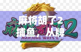 麻将胡了2捕鱼，从牌桌到鱼塘，这波跨界真能赢？