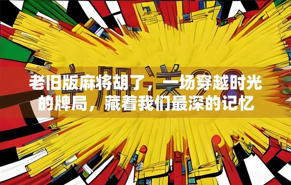 老旧版麻将胡了,一场穿越时光的牌局,藏着我们最深的记忆 老旧版麻将胡了,一场穿越时光的牌局,藏着我们最深的记忆