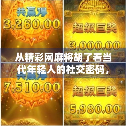 从精彩网麻将胡了看当代年轻人的社交密码,在虚拟牌局中寻找真实连接