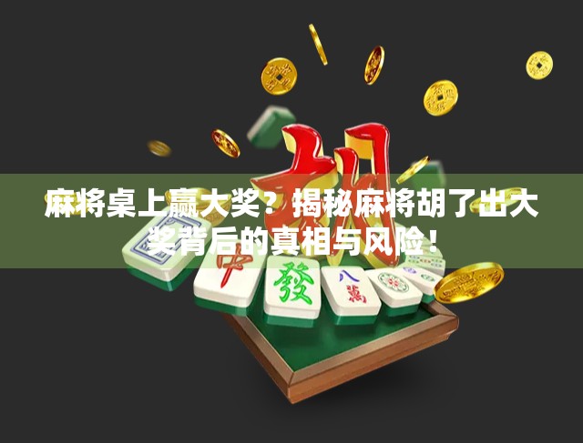 麻将桌上赢大奖？揭秘麻将胡了出大奖背后的真相与风险！