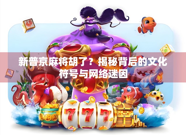 新普京麻将胡了？揭秘背后的文化符号与网络迷因