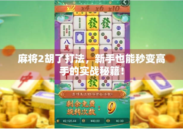 麻将2胡了打法，新手也能秒变高手的实战秘籍！