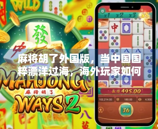 麻将胡了外国版,当中国国粹漂洋过海,海外玩家如何玩出新花样?