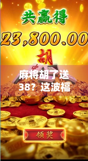 麻将胡了送38?这波福利是套路还是真香? 麻将胡了送38?这波福利是套路还是真香?