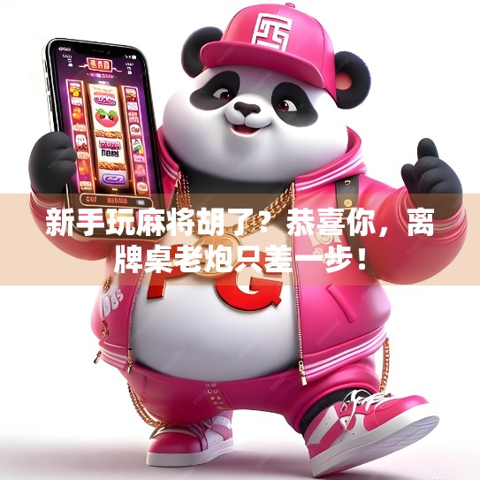 新手玩麻将胡了？恭喜你，离牌桌老炮只差一步！