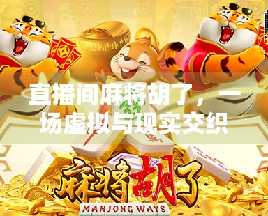 直播间麻将胡了,一场虚拟与现实交织的赌局狂欢 直播间麻将胡了,一场虚拟与现实交织的赌局狂欢