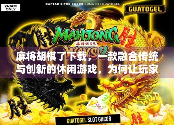 麻将胡棋了下载,一款融合传统与创新的休闲游戏,为何让玩家欲罢不能? 麻将胡棋了下载,一款融合传统与创新的休闲游戏,为何让玩家欲罢不能?