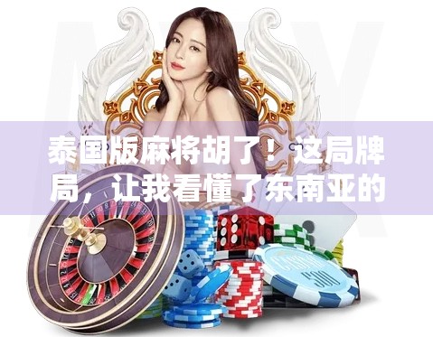 泰国版麻将胡了！这局牌局，让我看懂了东南亚的社交魔法