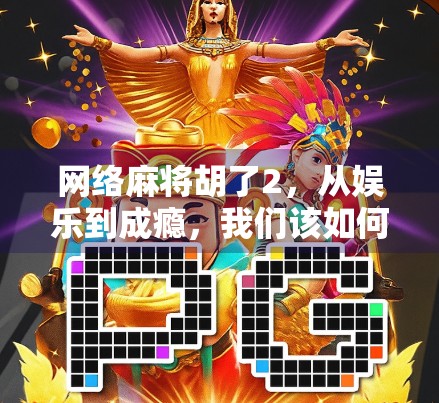 网络麻将胡了2，从娱乐到成瘾，我们该如何守住理智的底线？