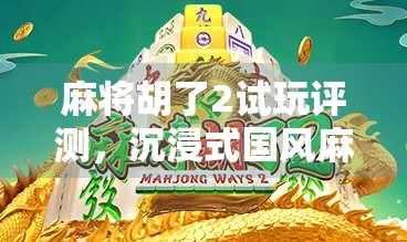 麻将胡了2试玩评测,沉浸式国风麻将体验,这波操作太上头! 麻将胡了2试玩评测,沉浸式国风麻将体验,这波操作太上头!