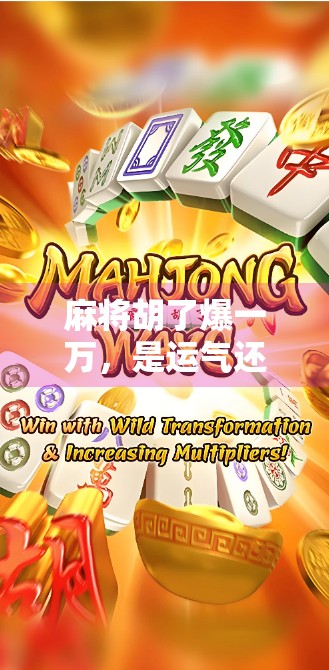 麻将胡了爆一万，是运气还是套路？揭秘胡牌暴富背后的真相！