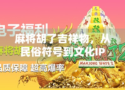 麻将胡了吉祥物,从民俗符号到文化IP的华丽转身