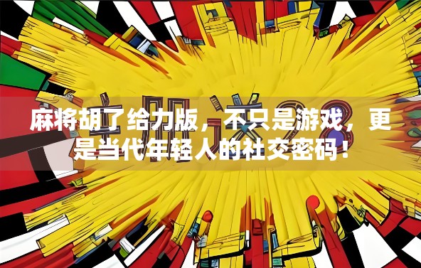 麻将胡了给力版，不只是游戏，更是当代年轻人的社交密码！