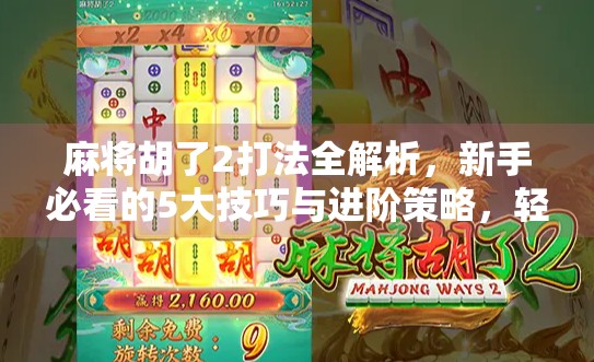 麻将胡了2打法全解析,新手必看的5大技巧与进阶策略,轻松上手不翻车! 麻将胡了2打法全解析,新手必看的5大技巧与进阶策略,轻松上手不翻车!