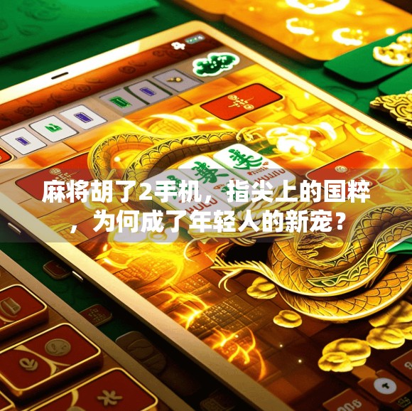 麻将胡了2手机，指尖上的国粹，为何成了年轻人的新宠？