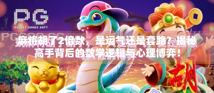 麻将胡了2倍数，是运气还是套路？揭秘高手背后的数学逻辑与心理博弈！