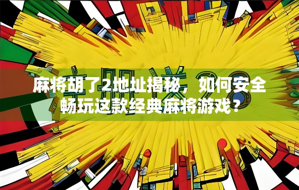 麻将胡了2地址揭秘,如何安全畅玩这款经典麻将游戏? 麻将胡了2地址揭秘,如何安全畅玩这款经典麻将游戏?