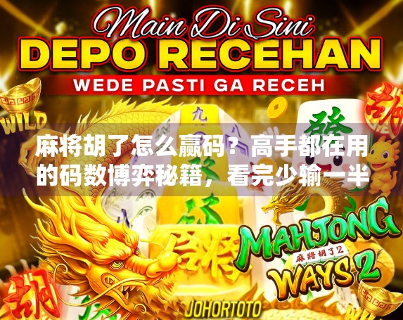 麻将胡了怎么赢码？高手都在用的码数博弈秘籍，看完少输一半！