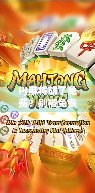 PJ麻将胡了免费?别被免费忽悠了!这背后藏着什么套路? PJ麻将胡了免费?别被免费忽悠了!这背后藏着什么套路?