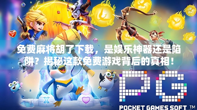 免费麻将胡了下载，是娱乐神器还是陷阱？揭秘这款免费游戏背后的真相！