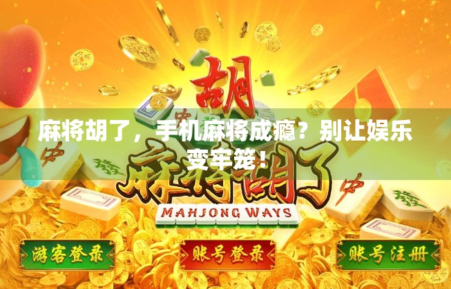 麻将胡了，手机麻将成瘾？别让娱乐变牢笼！