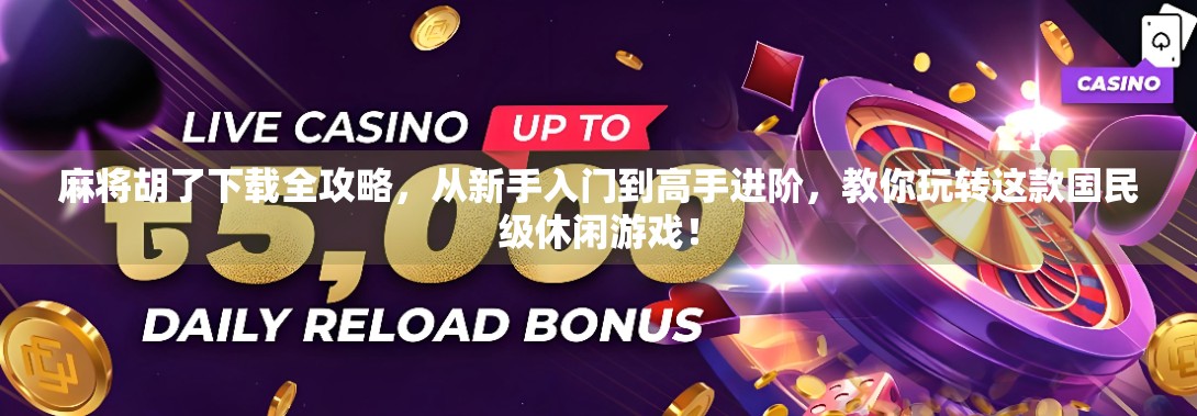 麻将胡了下载全攻略，从新手入门到高手进阶，教你玩转这款国民级休闲游戏！