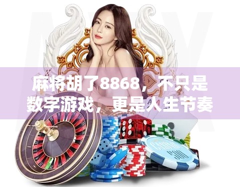 麻将胡了8868，不只是数字游戏，更是人生节奏的隐喻！