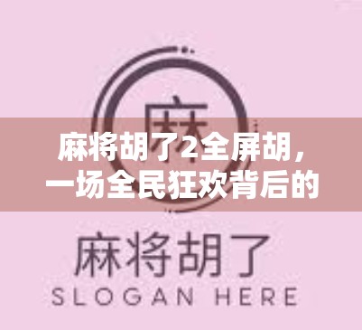 麻将胡了2全屏胡，一场全民狂欢背后的数字娱乐革命