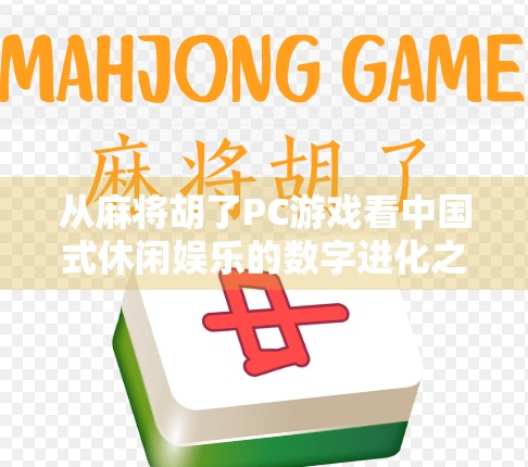 从麻将胡了PC游戏看中国式休闲娱乐的数字进化之路