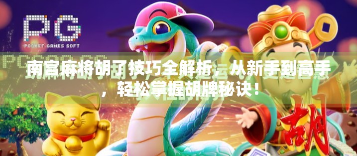 南宫麻将胡了技巧全解析,从新手到高手,轻松掌握胡牌秘诀! 南宫麻将胡了技巧全解析,从新手到高手,轻松掌握胡牌秘诀!