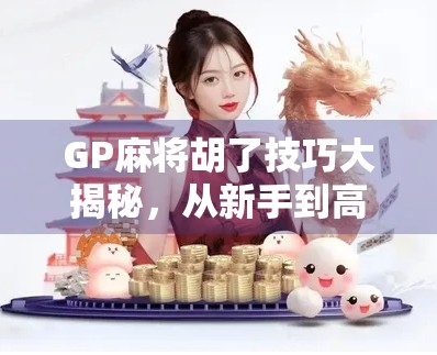 GP麻将胡了技巧大揭秘，从新手到高手的进阶之路，你差的不是运气，而是这5个关键点！