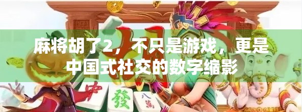 麻将胡了2，不只是游戏，更是中国式社交的数字缩影